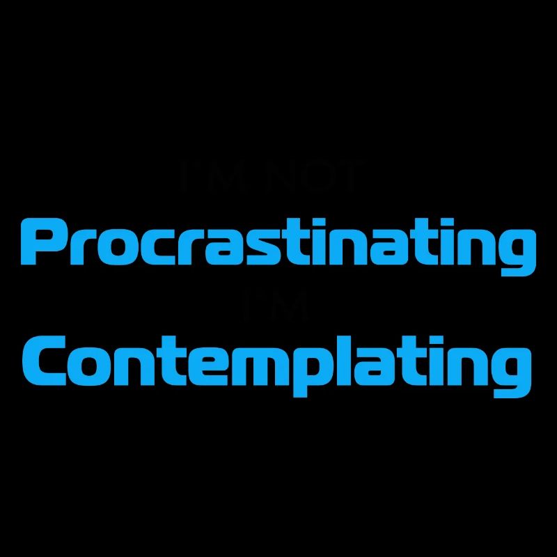 Im Not Procrastinating Im Contemplating