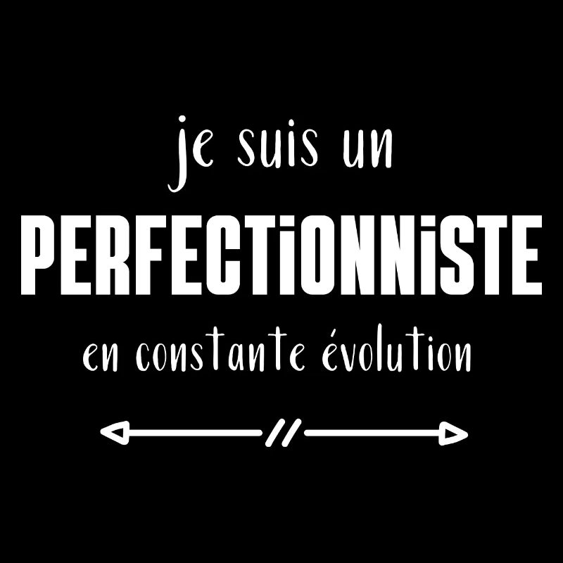 Je suis un perfectionniste en constante évolution