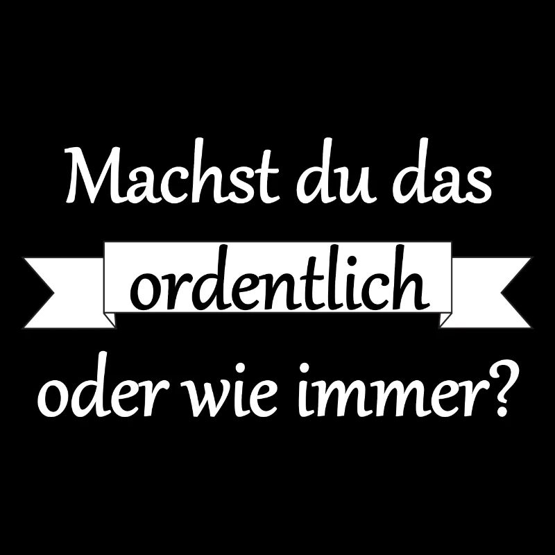 Machst du das ordentlich?