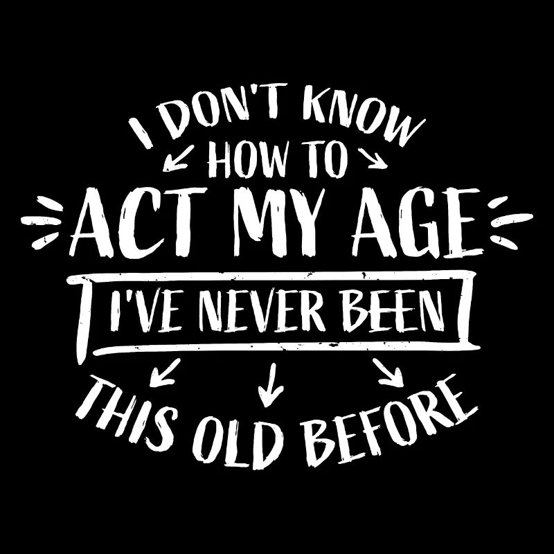 I Don't Know How To Act My Age Never Been This Old