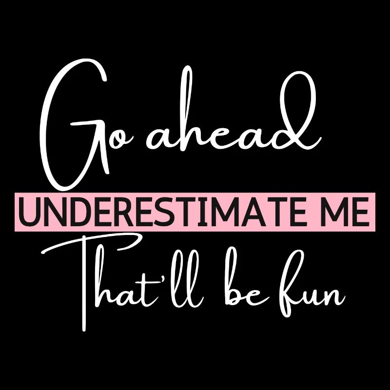 Go Ahead Underestimate Me That ll Be Fun Funny