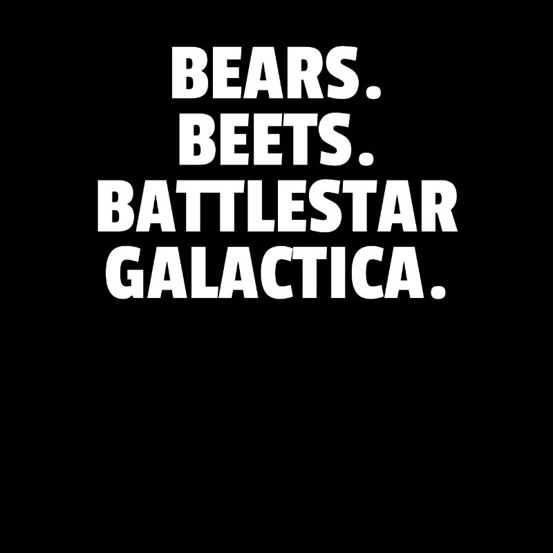 Bears. Beet. Battlestar Galactica.