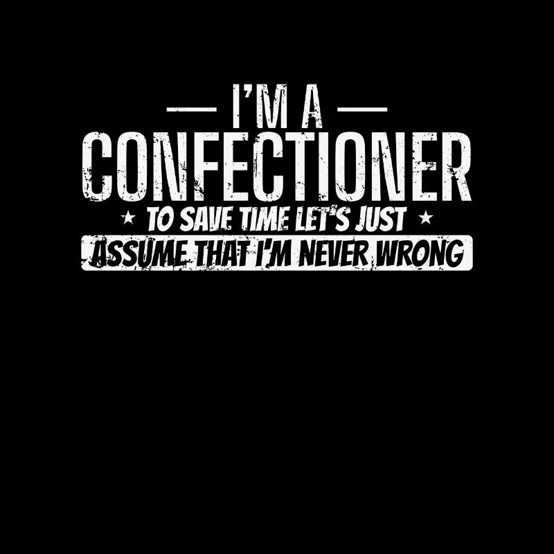 I'm a Confectioner I'm never wrong Konditorei