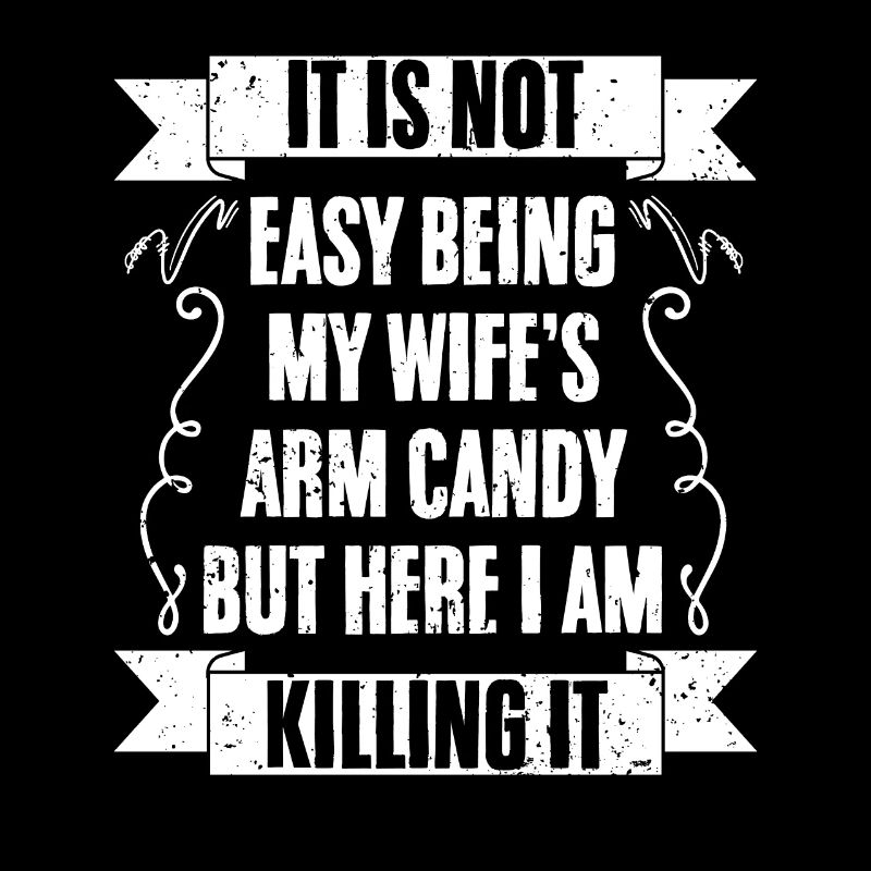 It Is Not Easy Being My Wife's Arm Candy Funny