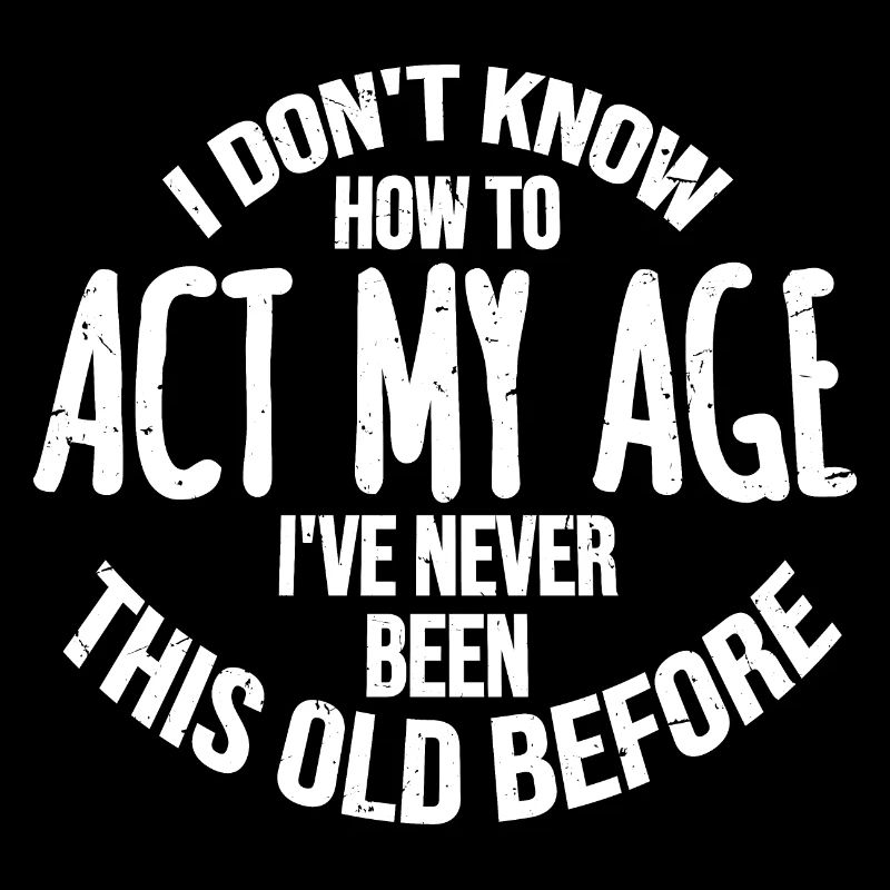 I Don't Know How To Act My Age Never Been This Old