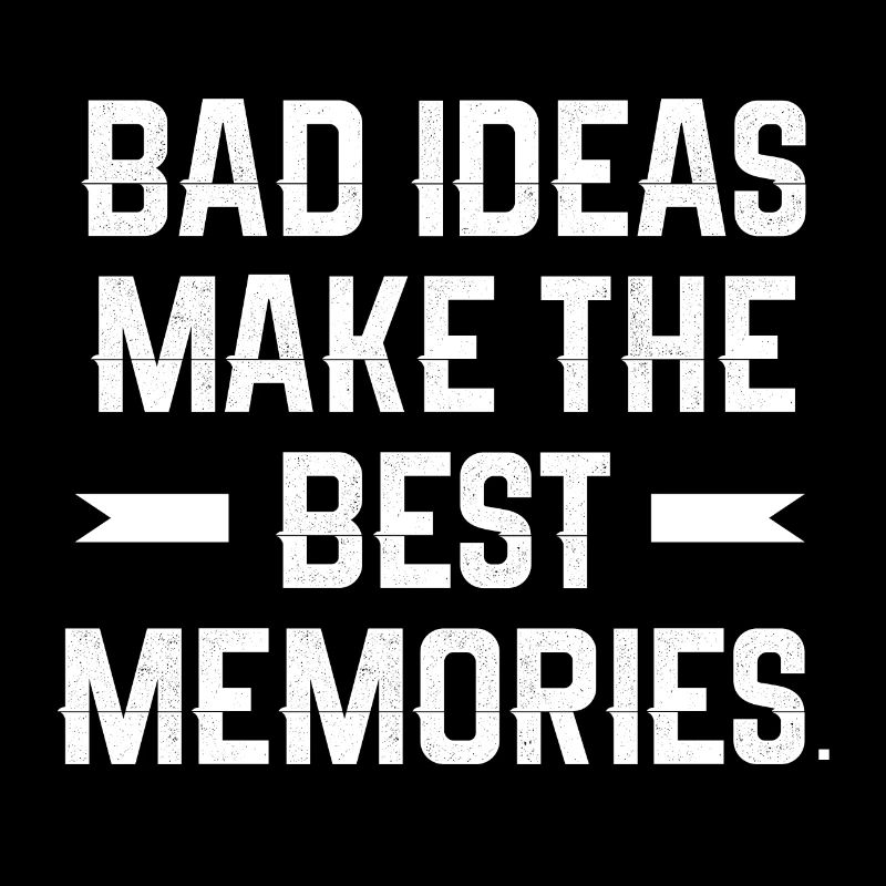 Bad ideas make the best memories