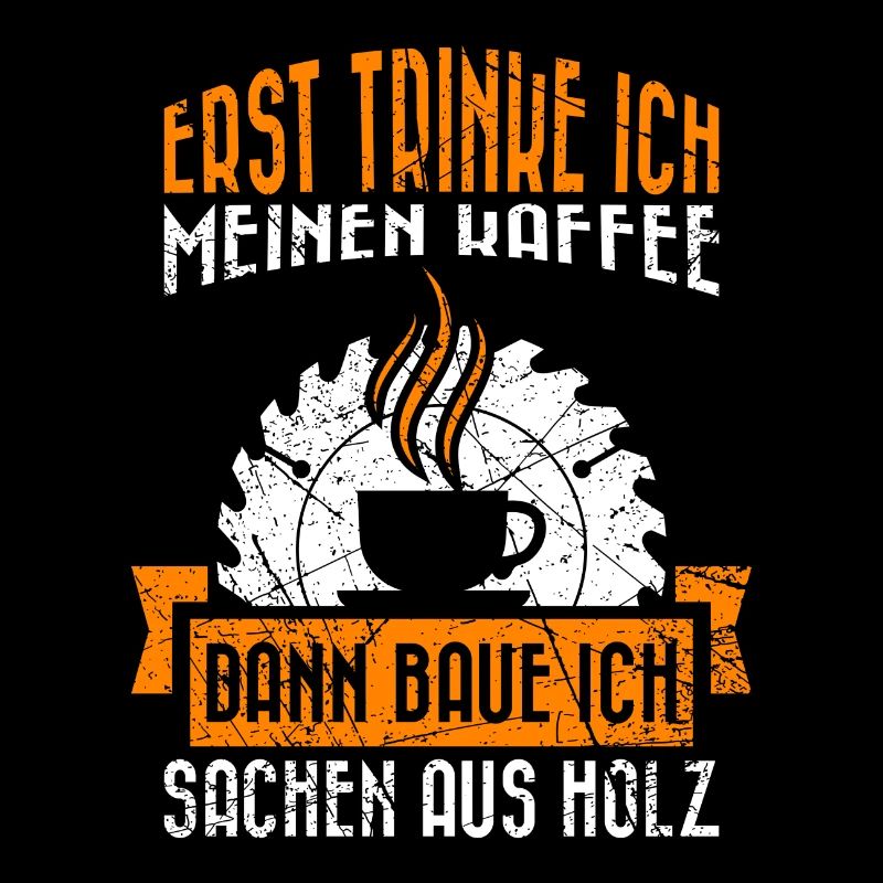 Tischler Geschenk Spruch erst Kaffee dann Holz