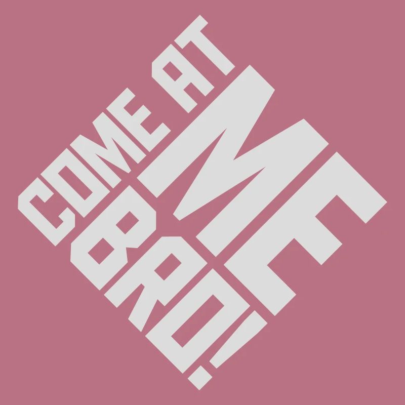come at me bro