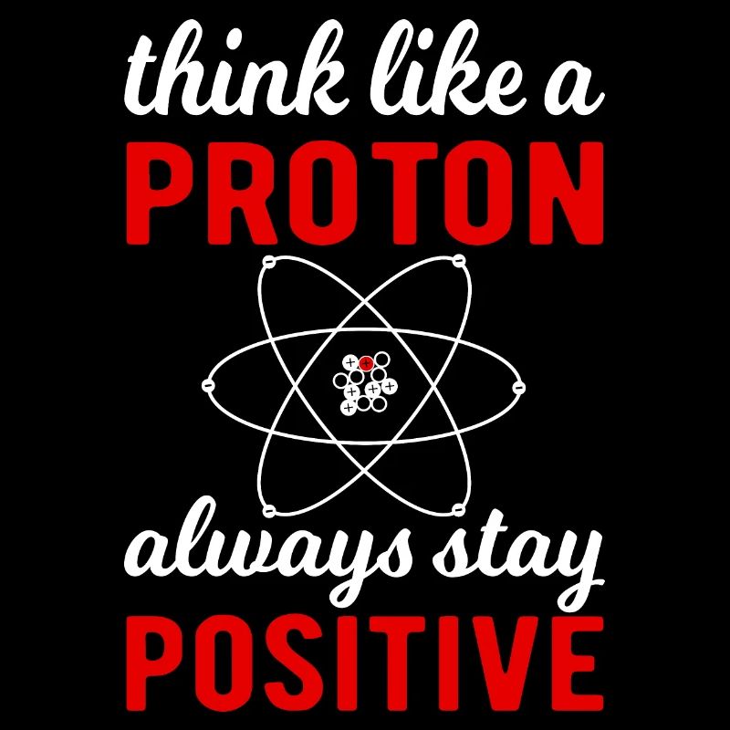 Think like a Proton - always stay positif !