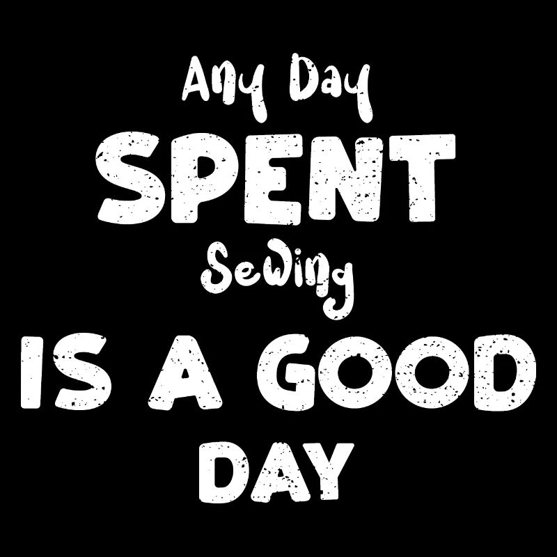 Any Day Spent Sewing Is A Good Day