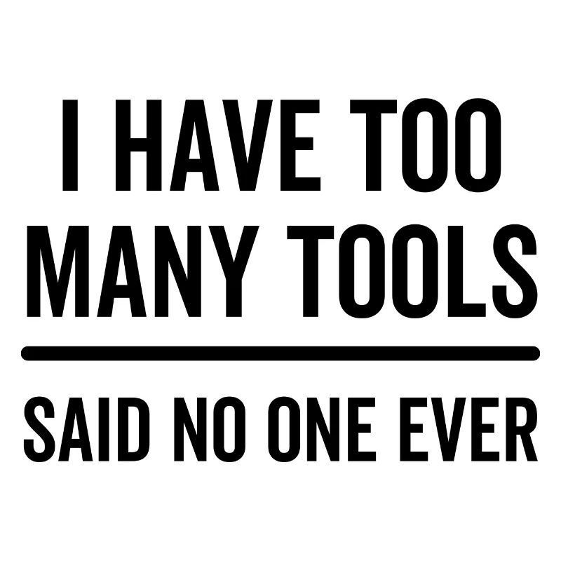 I Have Too Many Tools Said No One Ever