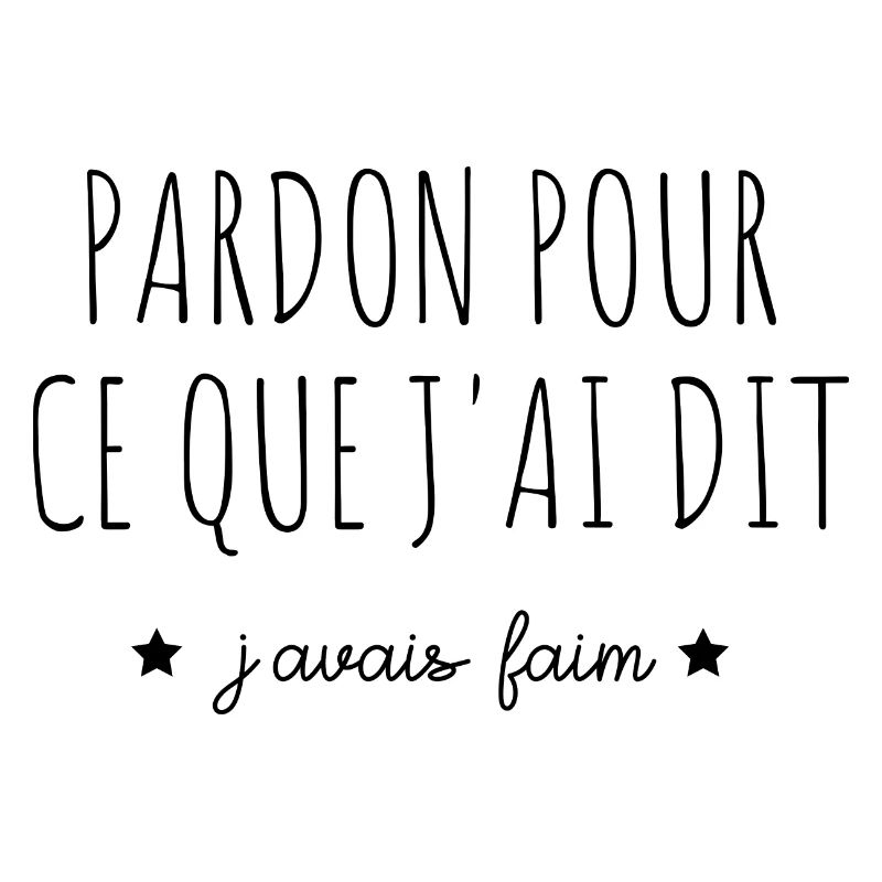 pardon pour ce que j'ai dit j'avais faim
