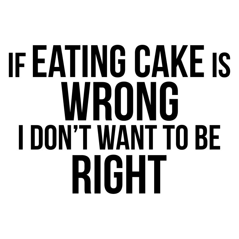 EATING CAKE IS RIGHT