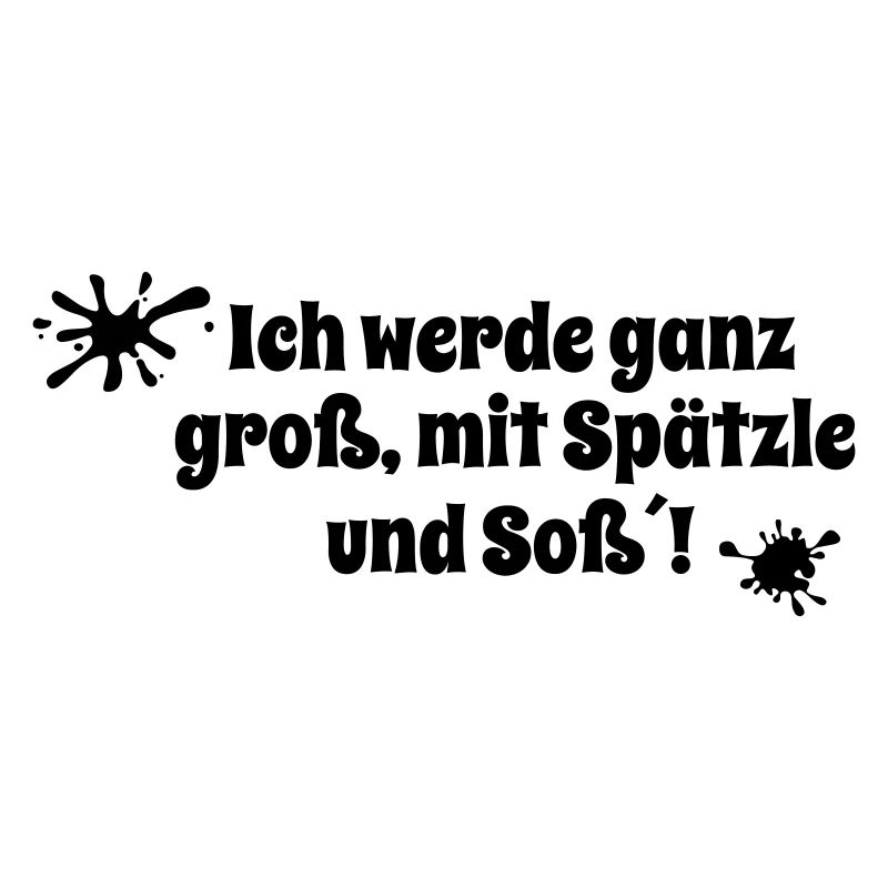 Ich werde ganz groß, mit Spätzle und Soß´!