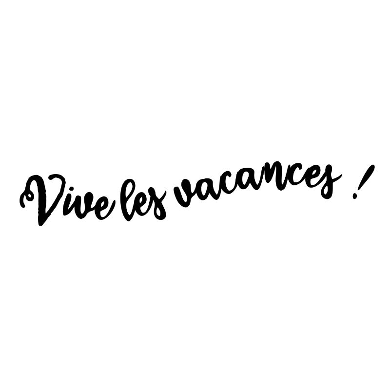 VIVE LES VACANCES. VACANCES. BONNES VACANCES