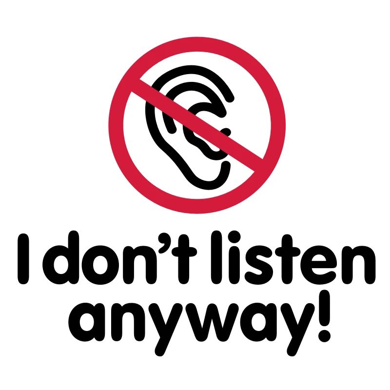I do not listen anyway