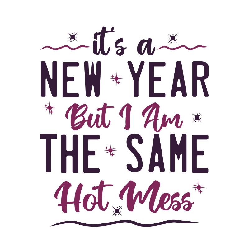 it's a new year but i am the same hot mess