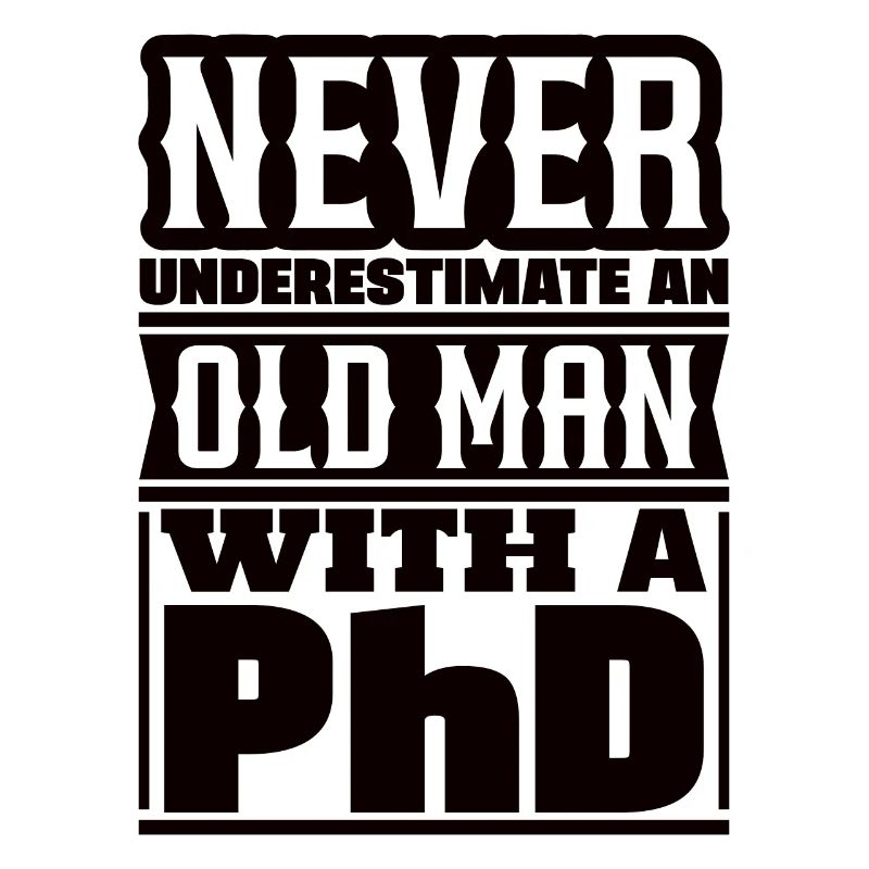 Never underestimate an old man Doctor PhD