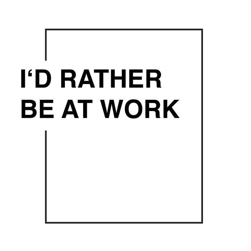 I'd rather be at work