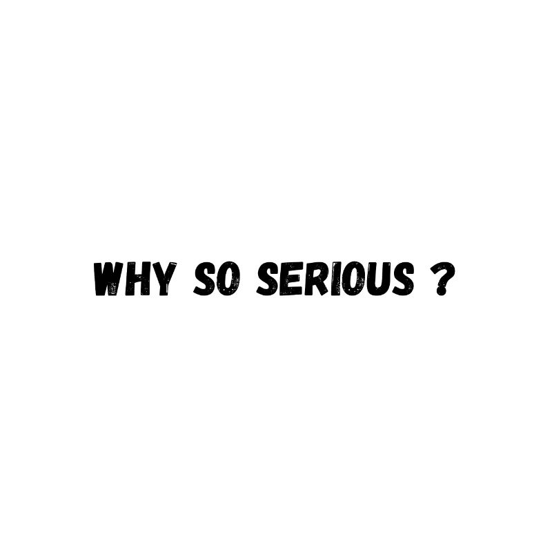 Why so serious ?