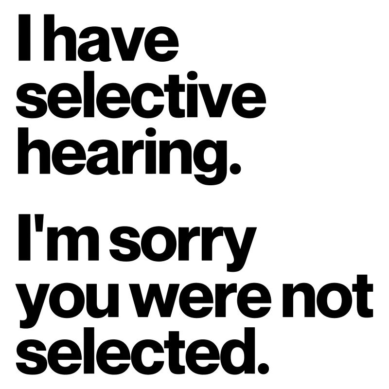 I HAVE SELECTIVE HEARING