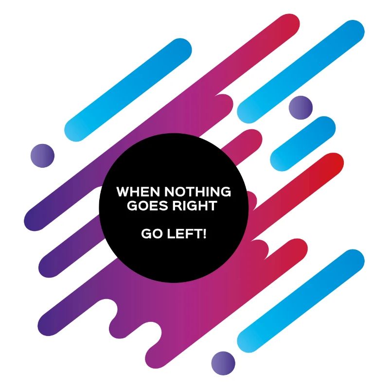 When nothing goes right go left
