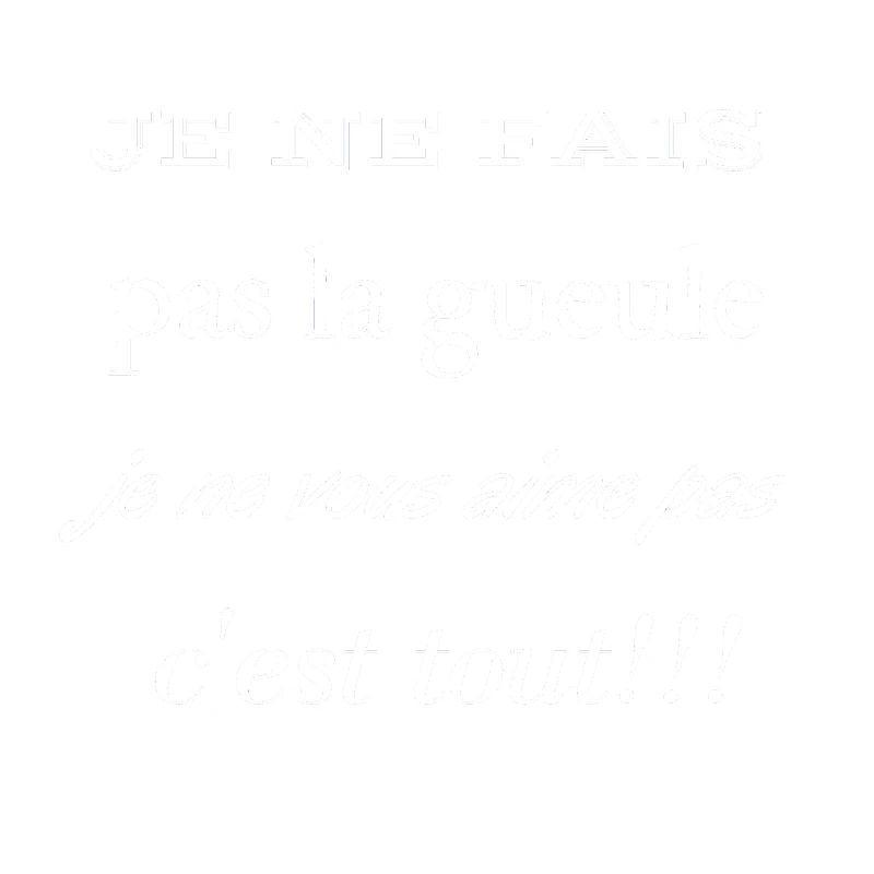 Je ne fais pas la gueule je ne vous aime pas