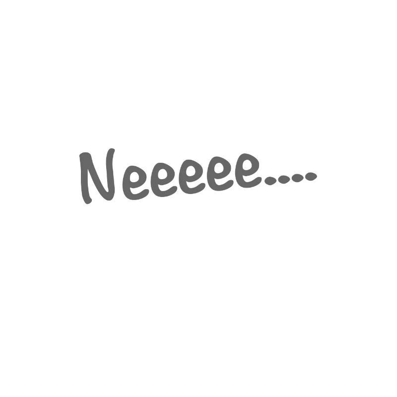 Neeeee....