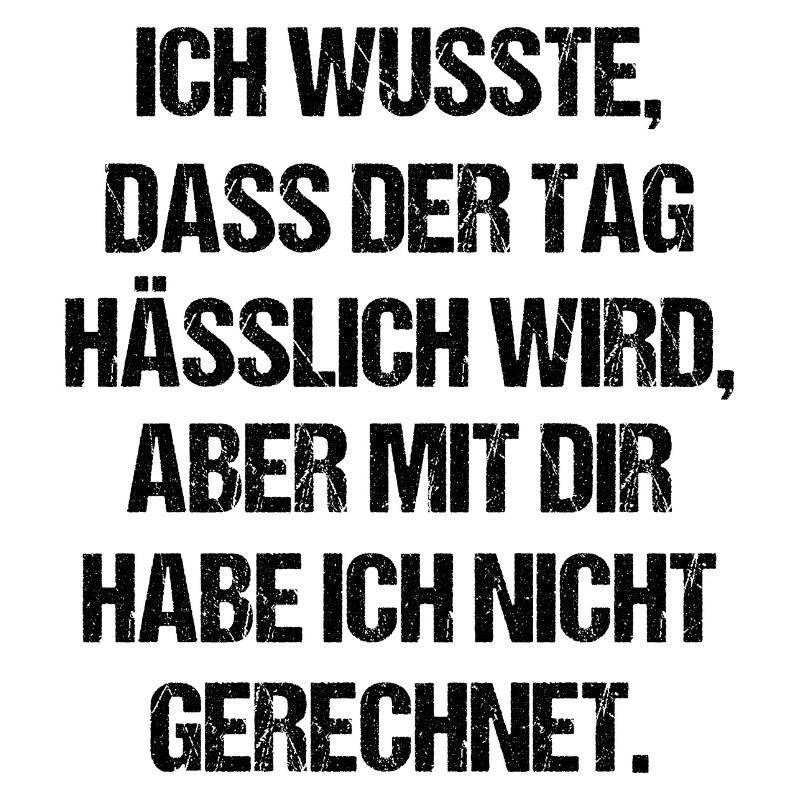 Ich wusste Dass Der Tag Hässlich Wird Aber Mit Dir