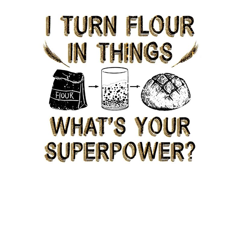 I Turn Flour in Things Bread Baking Baker Bakery