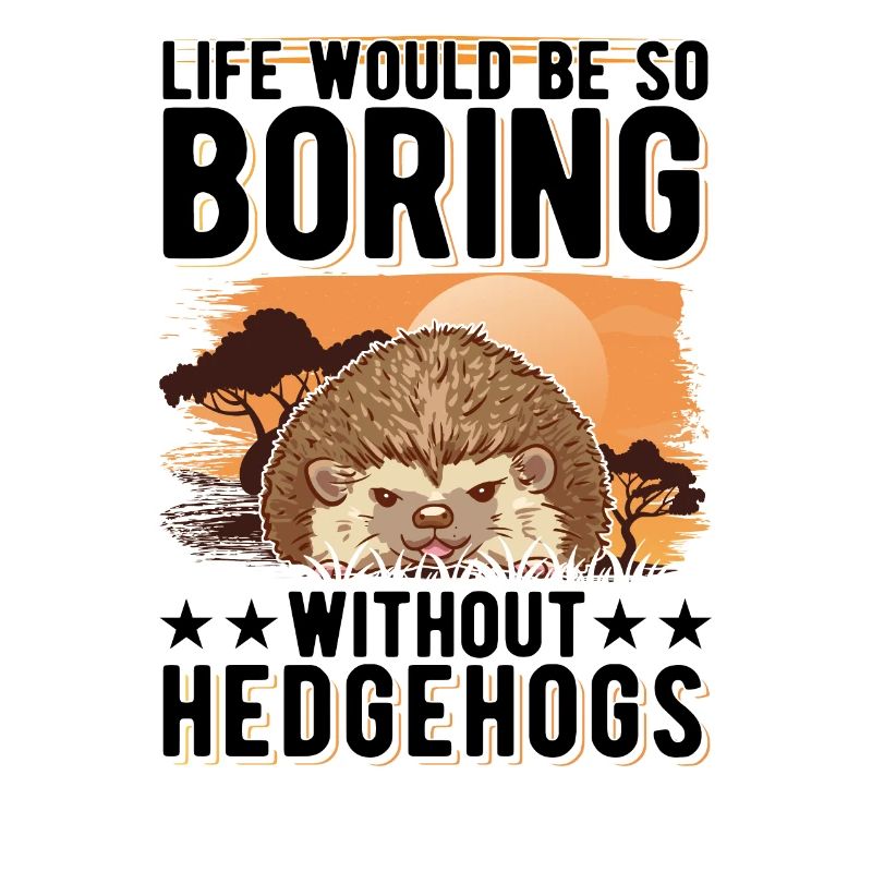 Life would be so boring without Hedgehogs Hedgehog
