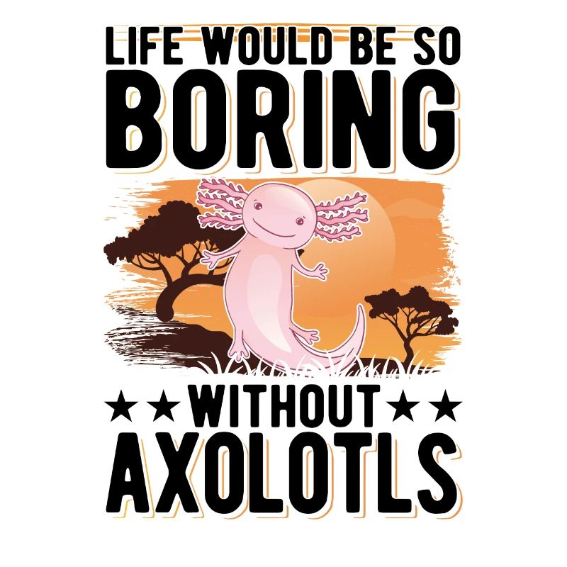 Life would be so boring without Axolotls