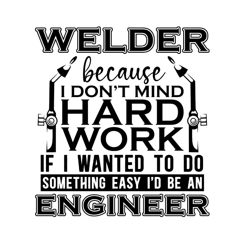 Welder Because I Don't Mind Hard Work Iron Welding