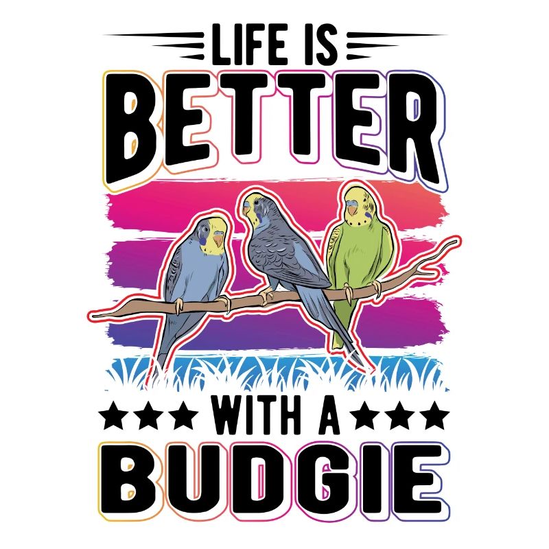 Life is better with a Budgie Budgie Parakeet Parakeet