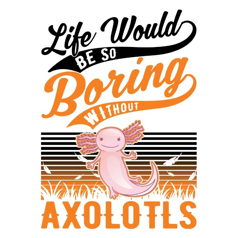 Life would be so boring without Axolotls