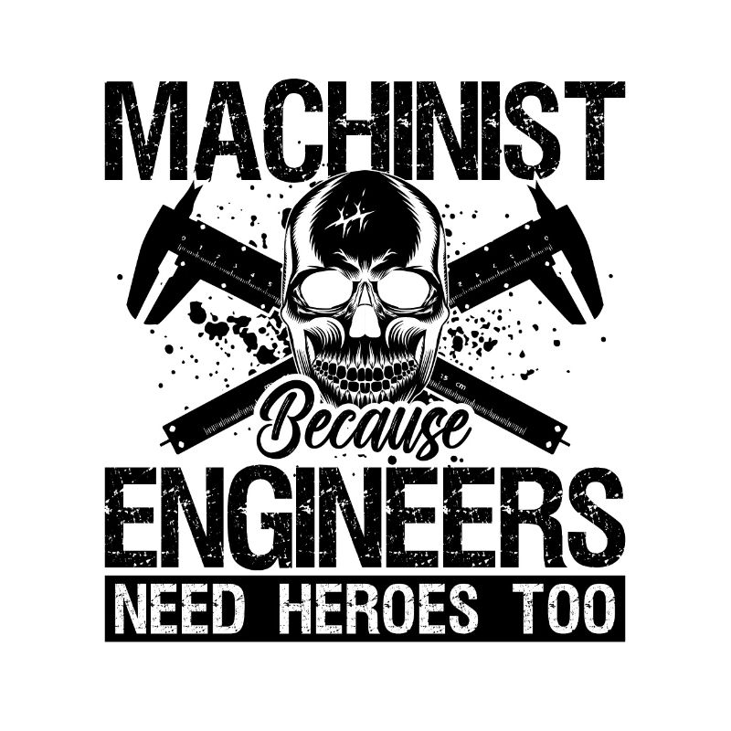 Machinist Because Engineers Need Machine Operator