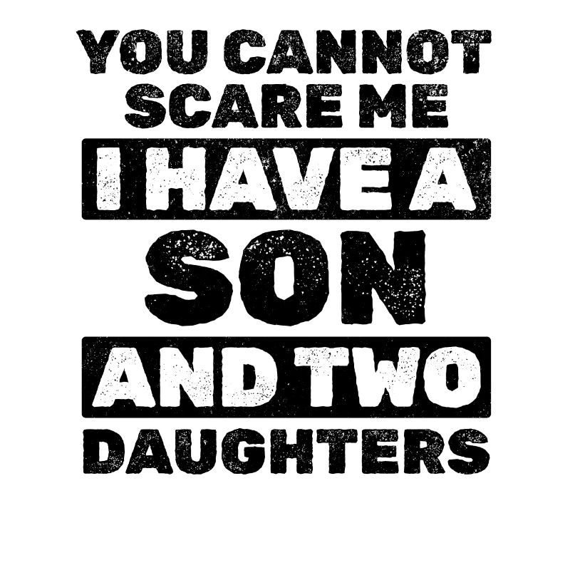 You Cannot Scare Me I Have A Son And Two Daughters