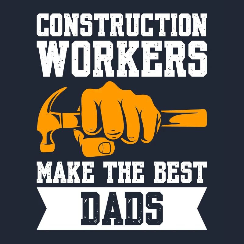 Construction Workers Make The Best Dads