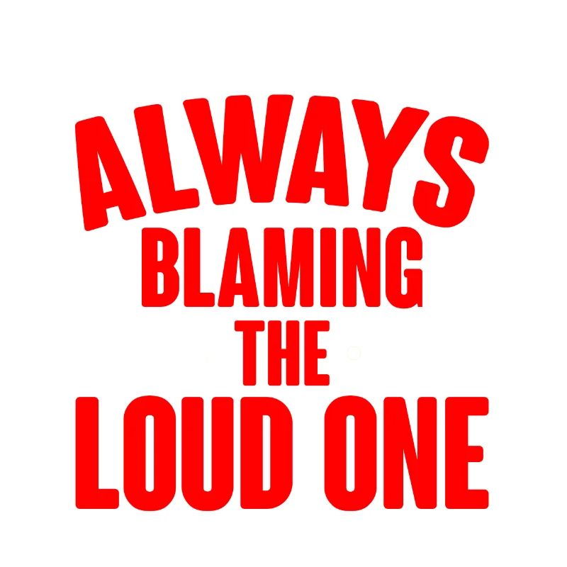 Always Blaming The Loud One 2