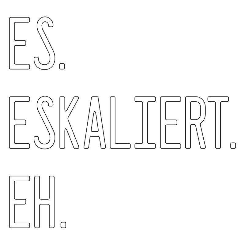 Spruch - Es. Eskaliert. Eh.