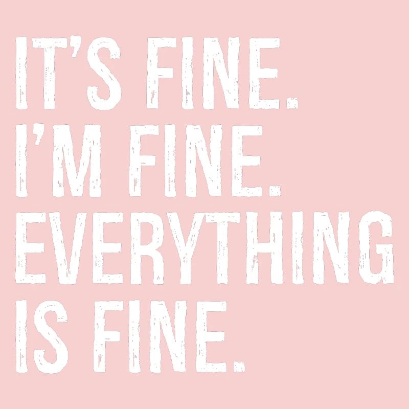 It's fine I'm fine everything is fine