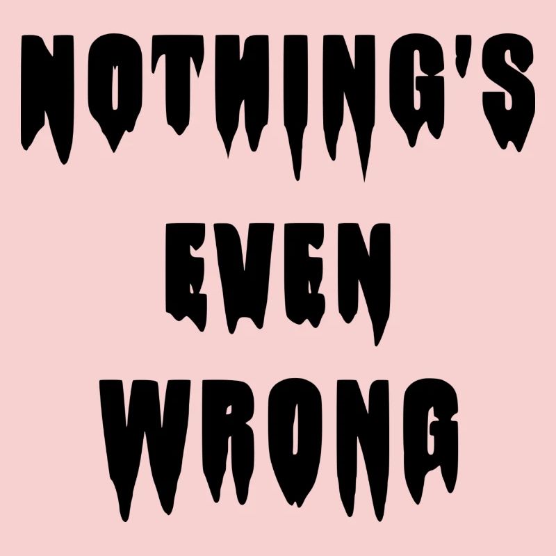 Dripping "Nothing's even wrong"