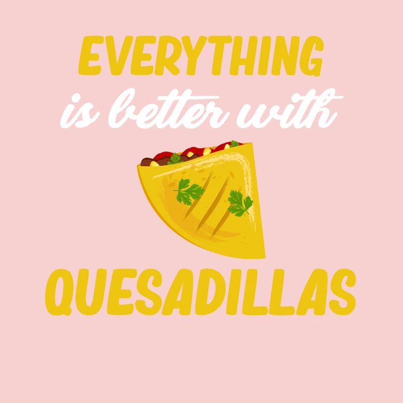 Everything Is Better With Quesadillas Argentine