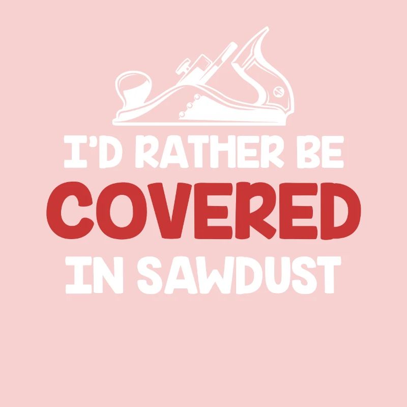 I'd rather be covered in sawdust