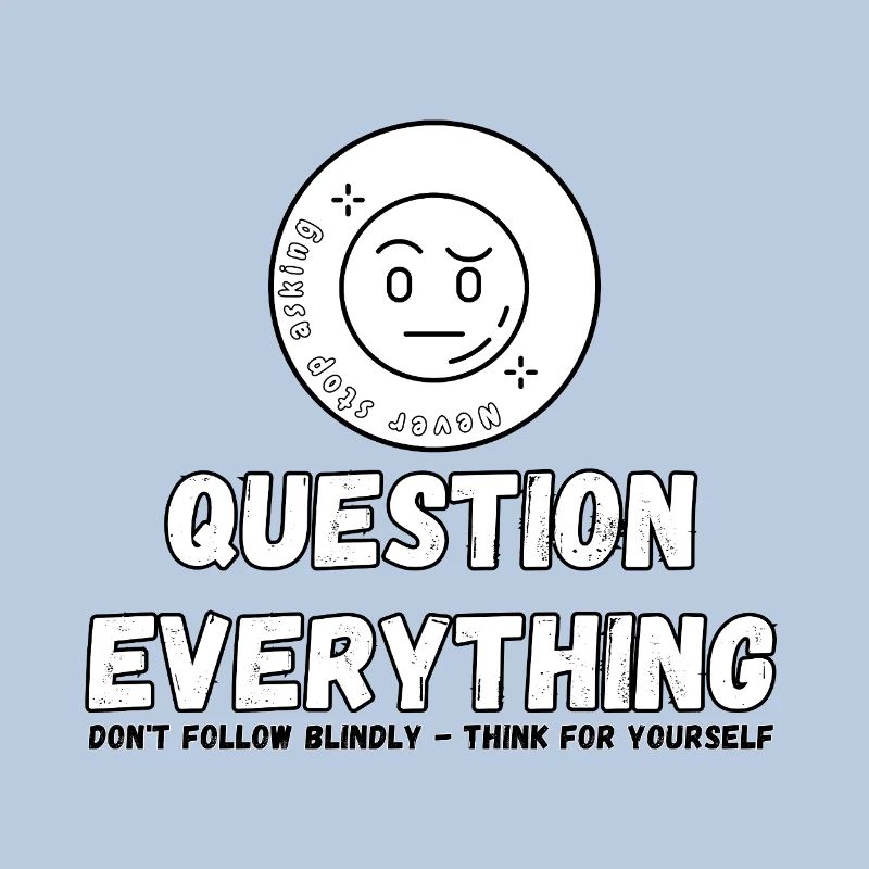 Question Everything - Never Stop Asking 