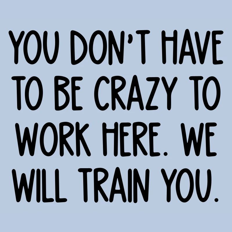 crazy to work here. We will train you