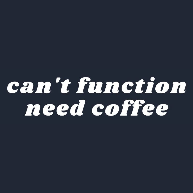 Can't Function Need Coffee - Caffeine