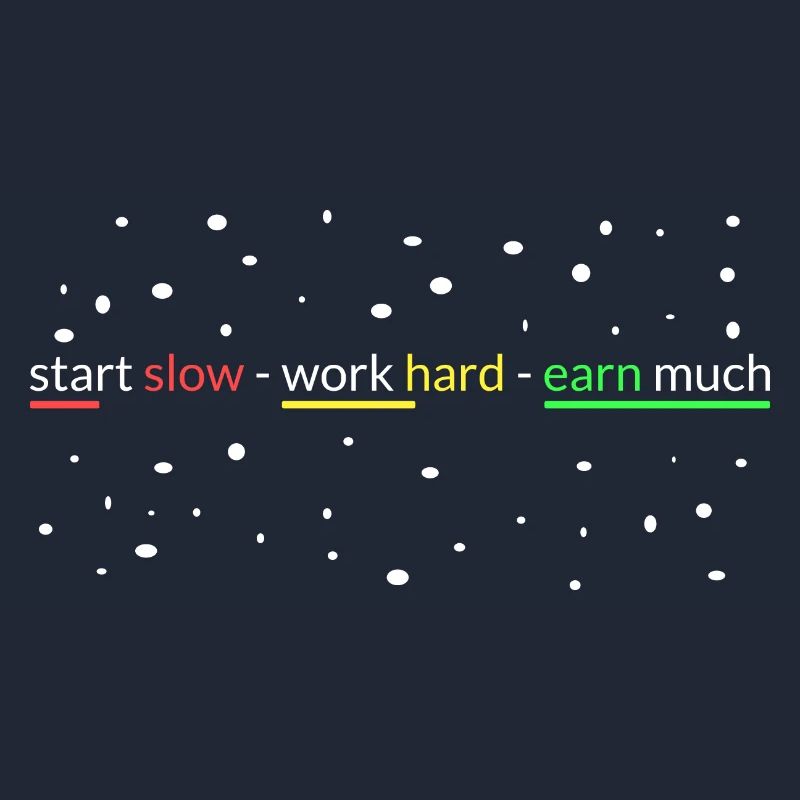 start slowly- work hard- earn a lot