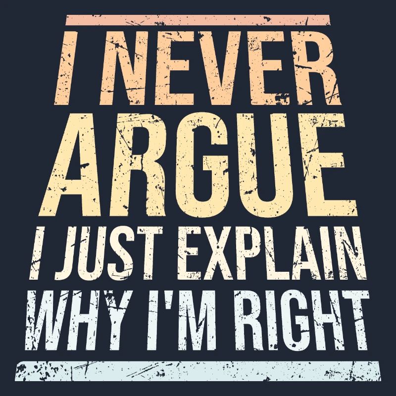 I Never Argue I Just Explain Why I'm Right Spruch