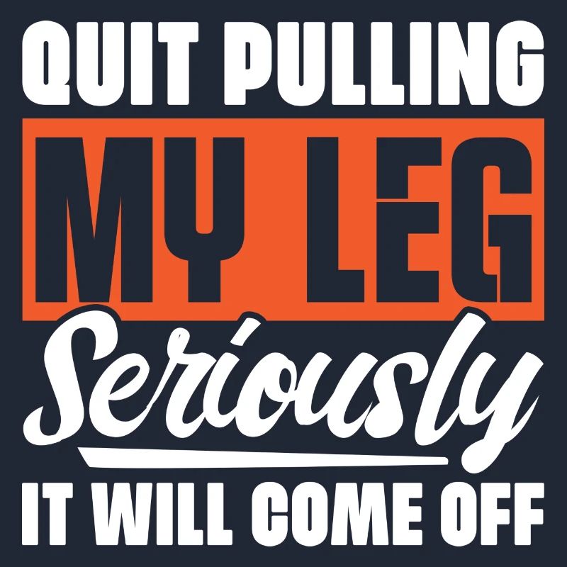 Quit Pulling My Leg Seriously It Will Fall Off -